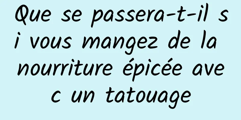 Que se passera-t-il si vous mangez de la nourriture épicée avec un tatouage
