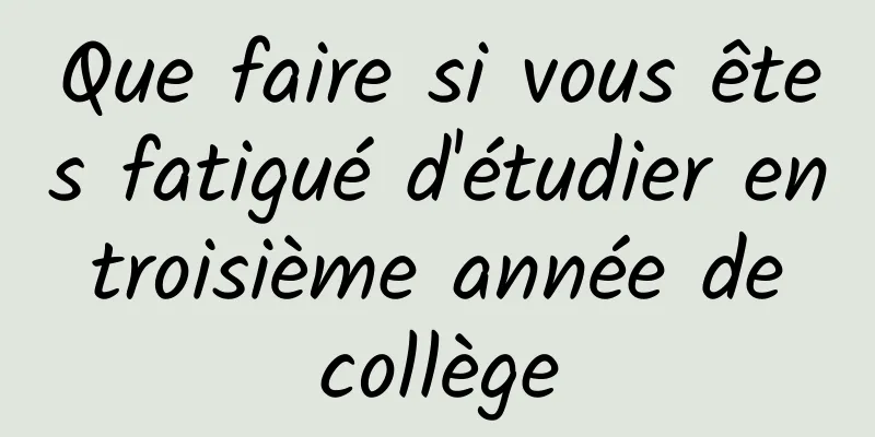 Que faire si vous êtes fatigué d'étudier en troisième année de collège