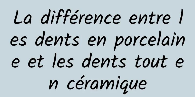 La différence entre les dents en porcelaine et les dents tout en céramique