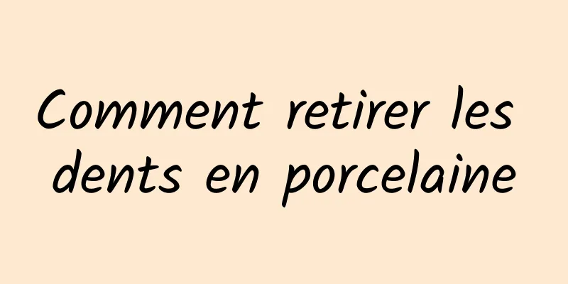 Comment retirer les dents en porcelaine