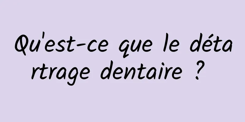 Qu'est-ce que le détartrage dentaire ? 