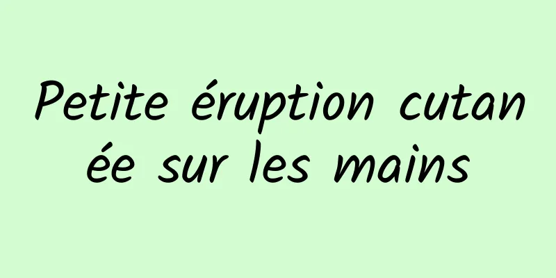 Petite éruption cutanée sur les mains