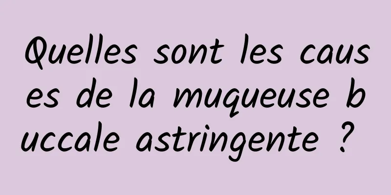 Quelles sont les causes de la muqueuse buccale astringente ? 