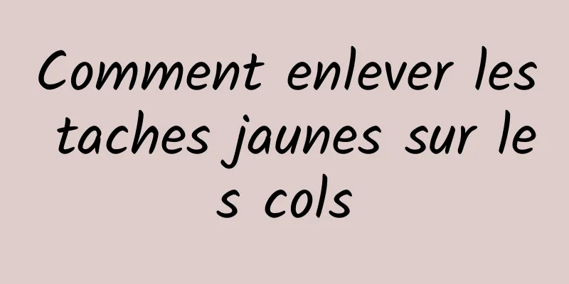 Comment enlever les taches jaunes sur les cols