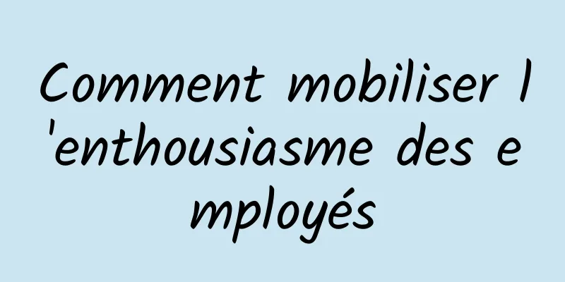 Comment mobiliser l'enthousiasme des employés