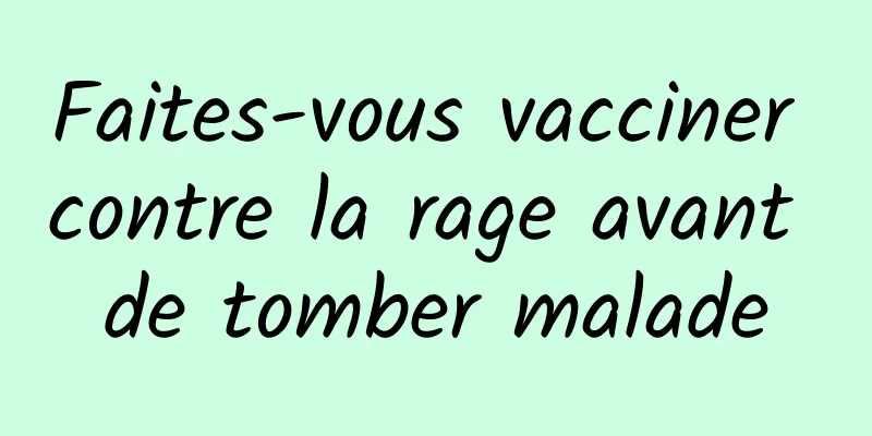 Faites-vous vacciner contre la rage avant de tomber malade