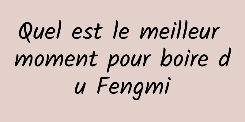 Quel est le meilleur moment pour boire du Fengmi