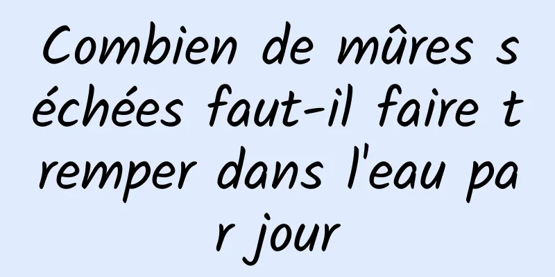 Combien de mûres séchées faut-il faire tremper dans l'eau par jour