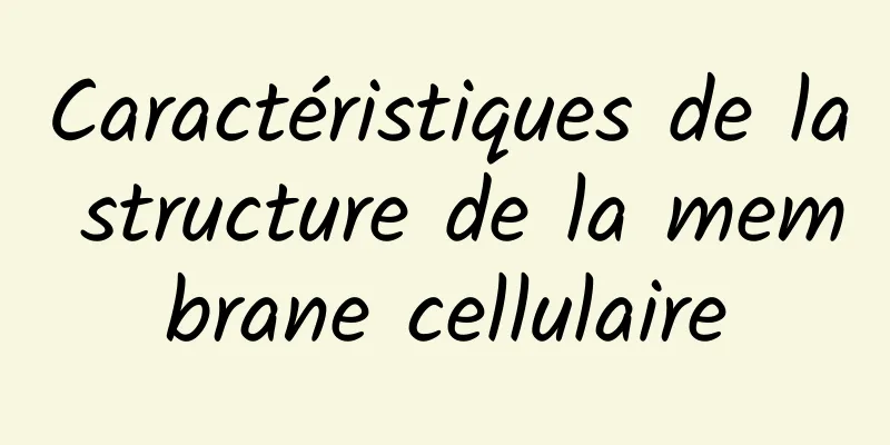 Caractéristiques de la structure de la membrane cellulaire