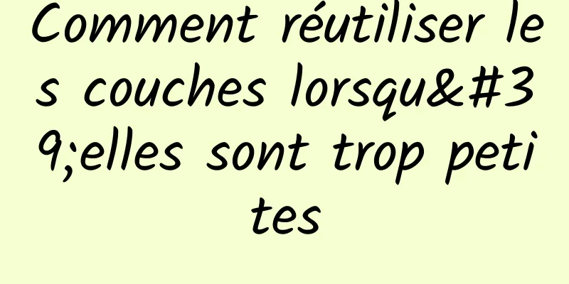 Comment réutiliser les couches lorsqu'elles sont trop petites