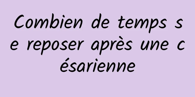 Combien de temps se reposer après une césarienne