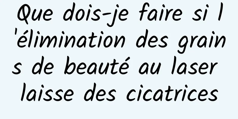 Que dois-je faire si l'élimination des grains de beauté au laser laisse des cicatrices