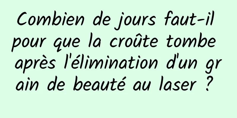 Combien de jours faut-il pour que la croûte tombe après l'élimination d'un grain de beauté au laser ? 