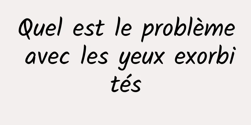 Quel est le problème avec les yeux exorbités
