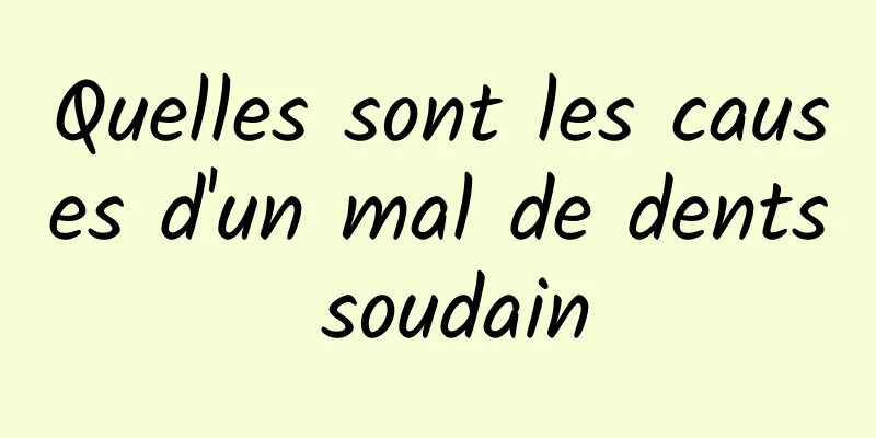 Quelles sont les causes d'un mal de dents soudain