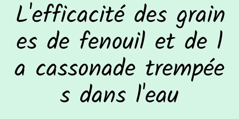 L'efficacité des graines de fenouil et de la cassonade trempées dans l'eau