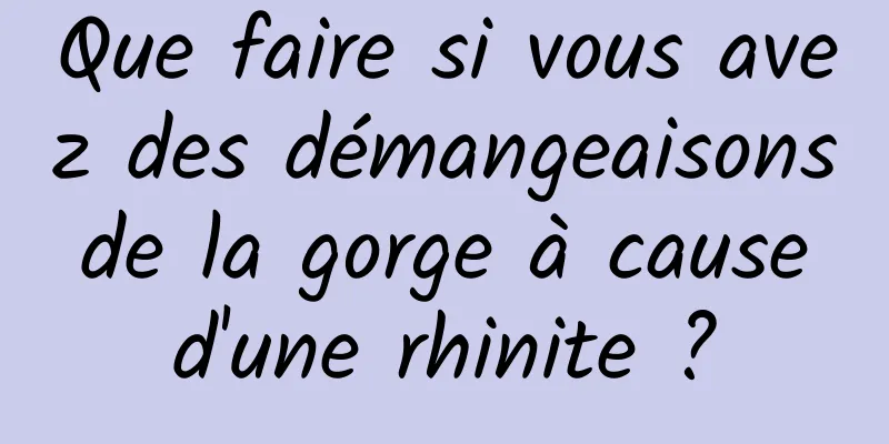 Que faire si vous avez des démangeaisons de la gorge à cause d'une rhinite ?