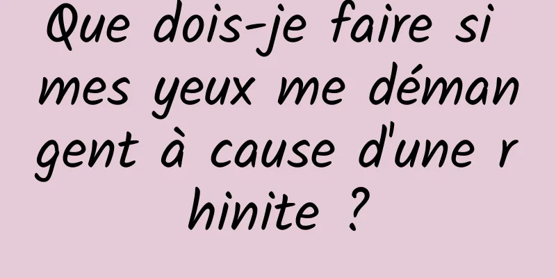 Que dois-je faire si mes yeux me démangent à cause d'une rhinite ?