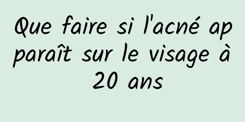 Que faire si l'acné apparaît sur le visage à 20 ans