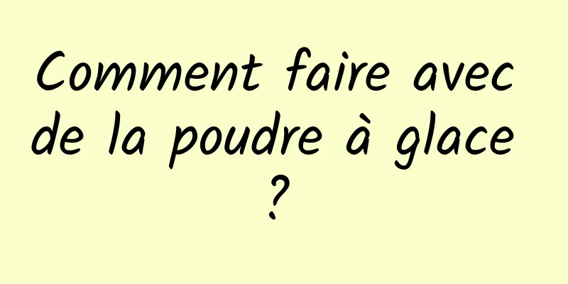 Comment faire avec de la poudre à glace ? 