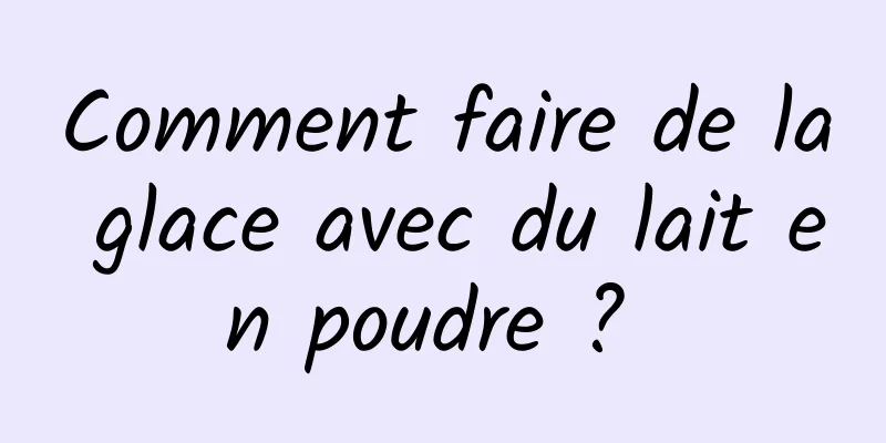 Comment faire de la glace avec du lait en poudre ? 