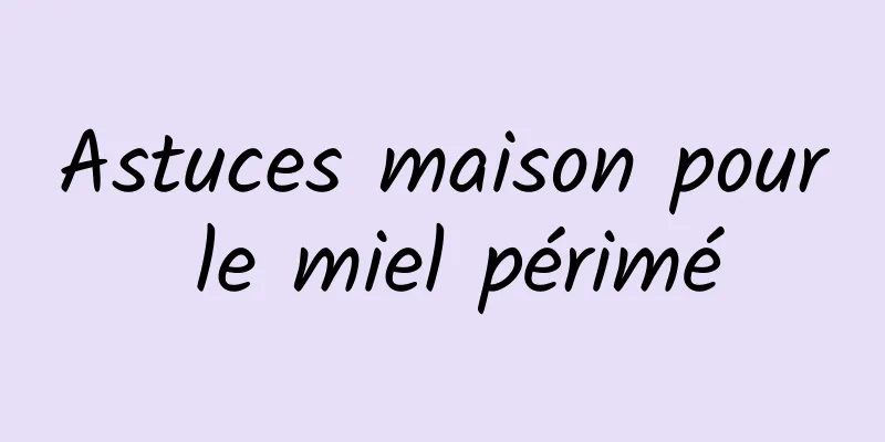 Astuces maison pour le miel périmé
