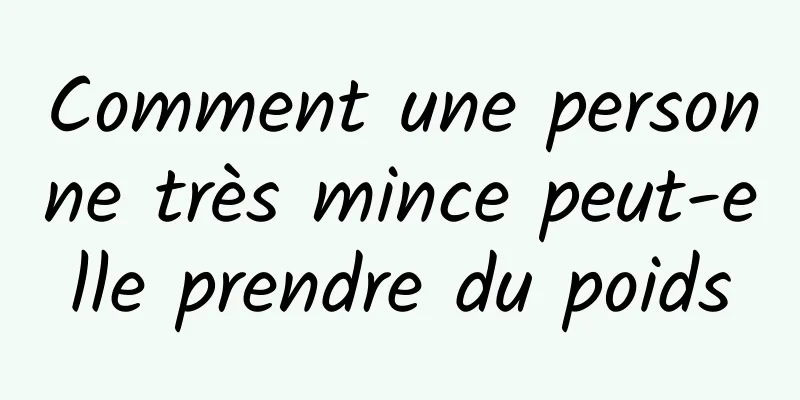 Comment une personne très mince peut-elle prendre du poids
