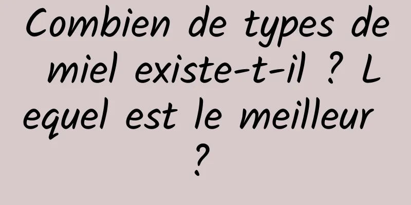 Combien de types de miel existe-t-il ? Lequel est le meilleur ? 