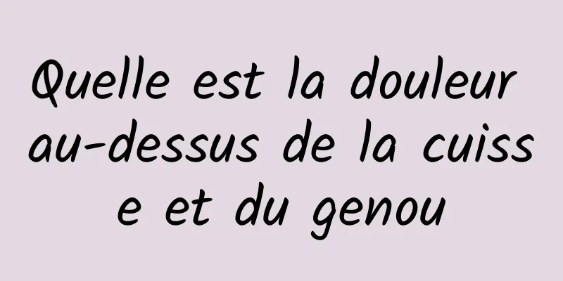 Quelle est la douleur au-dessus de la cuisse et du genou