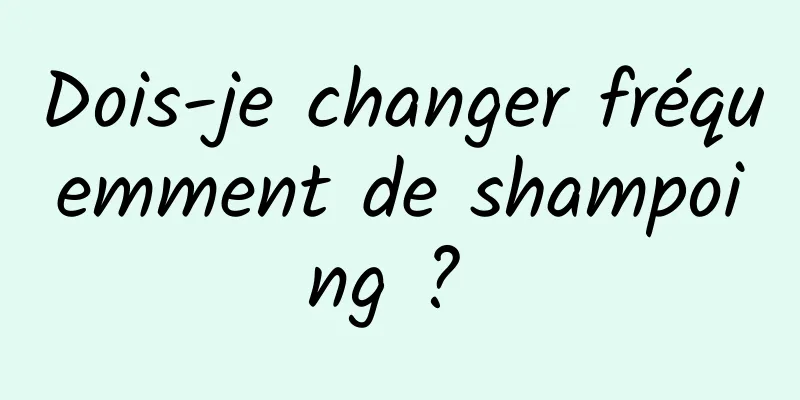Dois-je changer fréquemment de shampoing ? 