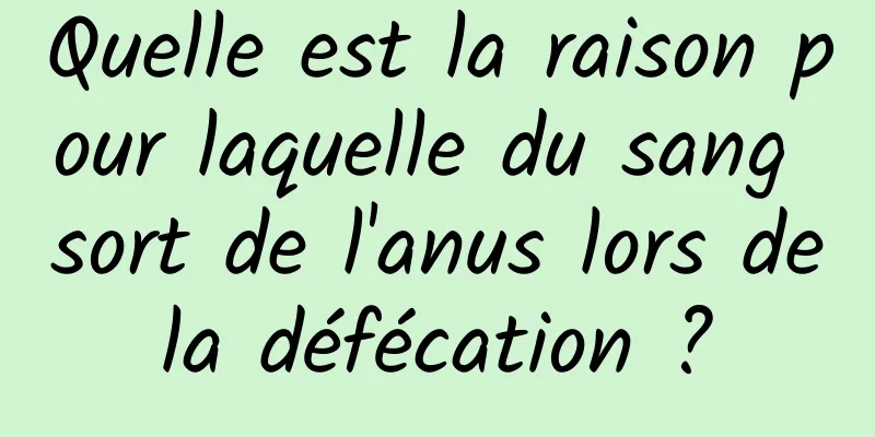 Quelle est la raison pour laquelle du sang sort de l'anus lors de la défécation ? 