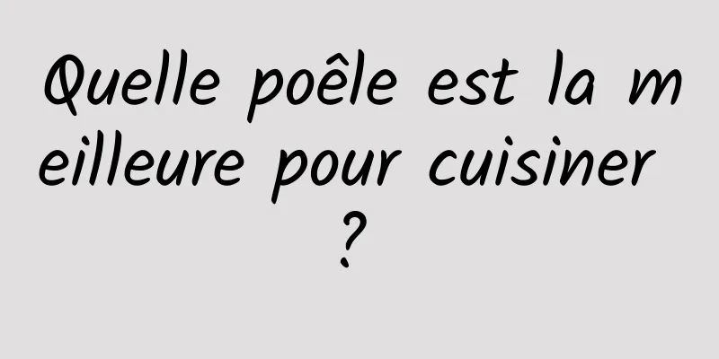 Quelle poêle est la meilleure pour cuisiner ? 