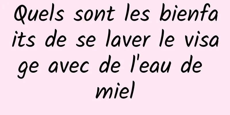 Quels sont les bienfaits de se laver le visage avec de l'eau de miel