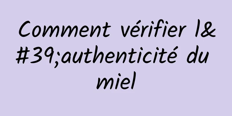 Comment vérifier l'authenticité du miel