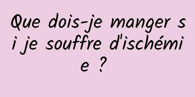 Que dois-je manger si je souffre d'ischémie ? 