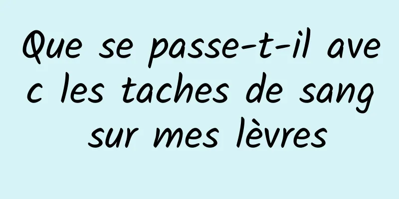 Que se passe-t-il avec les taches de sang sur mes lèvres