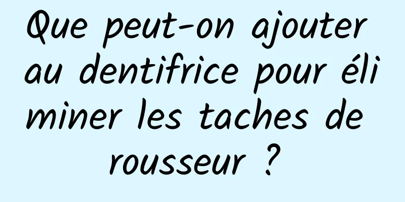 Que peut-on ajouter au dentifrice pour éliminer les taches de rousseur ? 