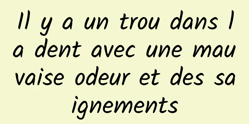 Il y a un trou dans la dent avec une mauvaise odeur et des saignements