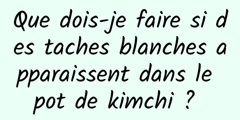 Que dois-je faire si des taches blanches apparaissent dans le pot de kimchi ? 