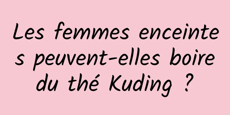 Les femmes enceintes peuvent-elles boire du thé Kuding ? 