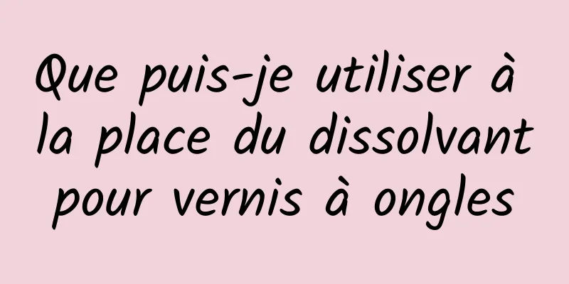 Que puis-je utiliser à la place du dissolvant pour vernis à ongles 