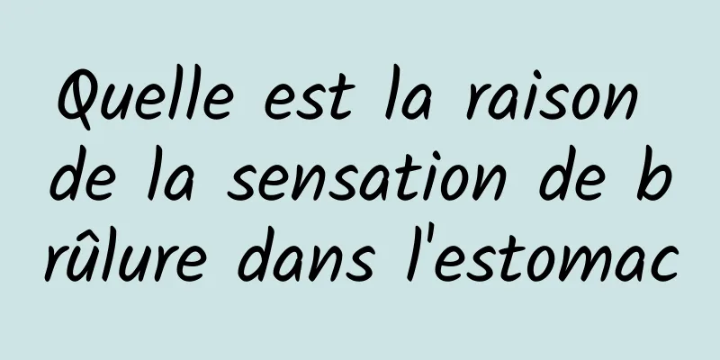 Quelle est la raison de la sensation de brûlure dans l'estomac