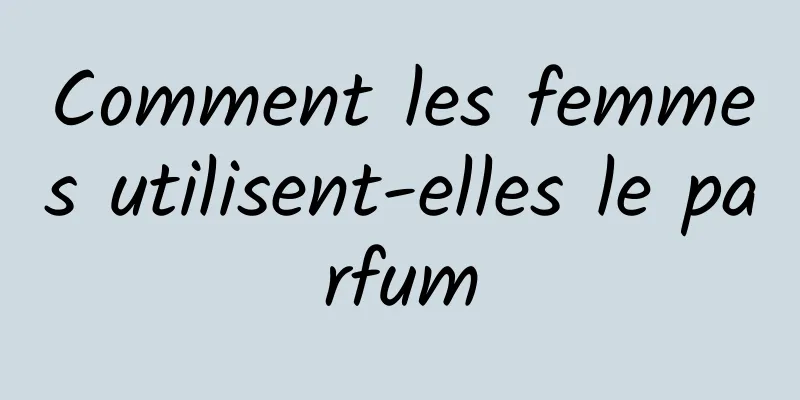 Comment les femmes utilisent-elles le parfum