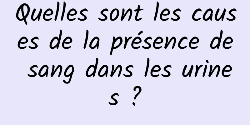Quelles sont les causes de la présence de sang dans les urines ?