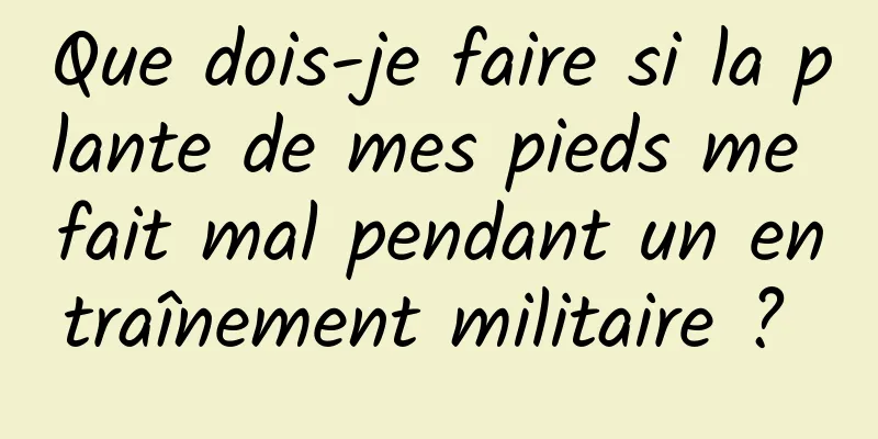 Que dois-je faire si la plante de mes pieds me fait mal pendant un entraînement militaire ? 
