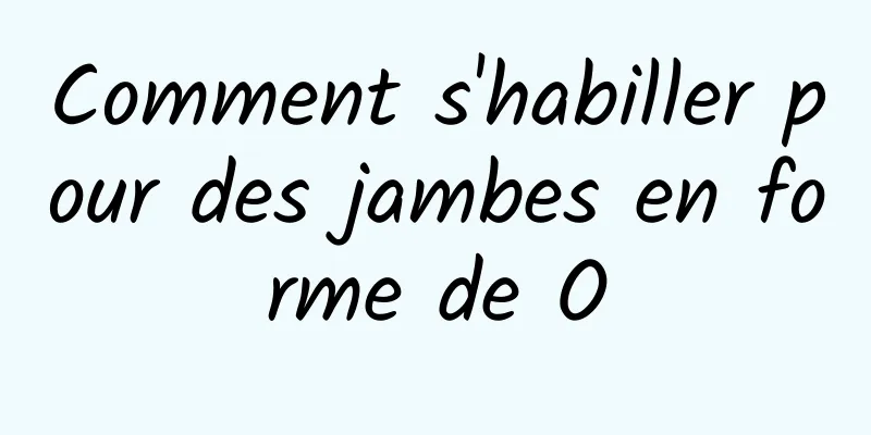 Comment s'habiller pour des jambes en forme de O