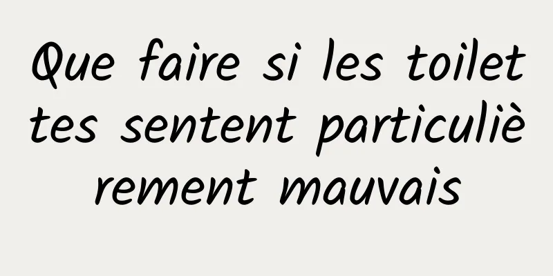Que faire si les toilettes sentent particulièrement mauvais