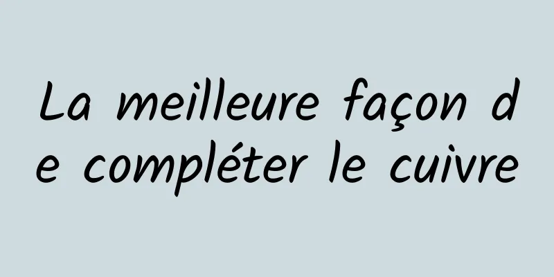 La meilleure façon de compléter le cuivre