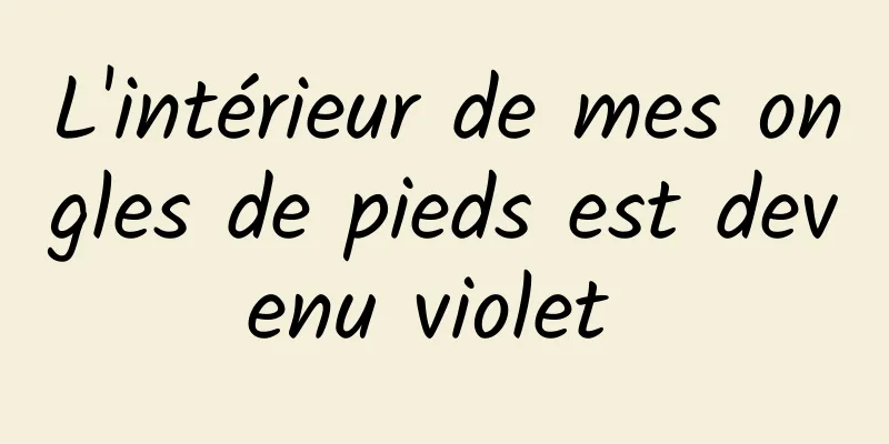 L'intérieur de mes ongles de pieds est devenu violet 