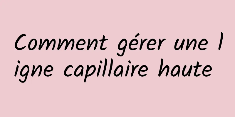 Comment gérer une ligne capillaire haute 